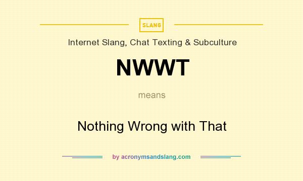 What does NWWT mean? It stands for Nothing Wrong with That