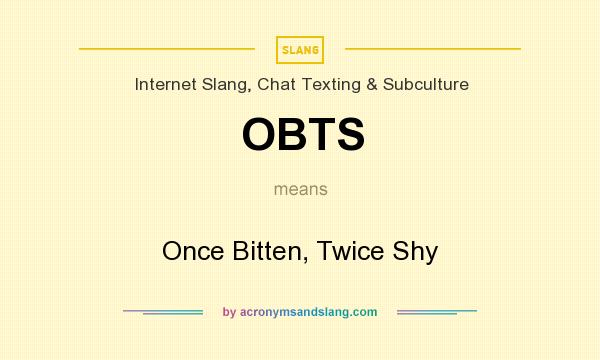 What does OBTS mean? It stands for Once Bitten, Twice Shy