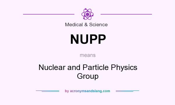 What does NUPP mean? It stands for Nuclear and Particle Physics Group