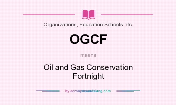 What does OGCF mean? It stands for Oil and Gas Conservation Fortnight