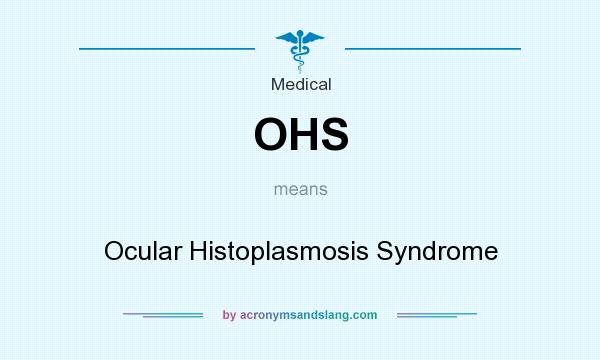 What does OHS mean? It stands for Ocular Histoplasmosis Syndrome