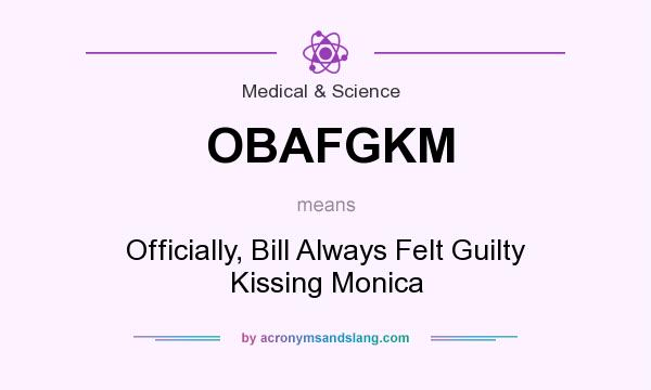 What does OBAFGKM mean? It stands for Officially, Bill Always Felt Guilty Kissing Monica