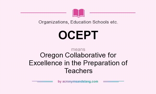 What does OCEPT mean? It stands for Oregon Collaborative for Excellence in the Preparation of Teachers