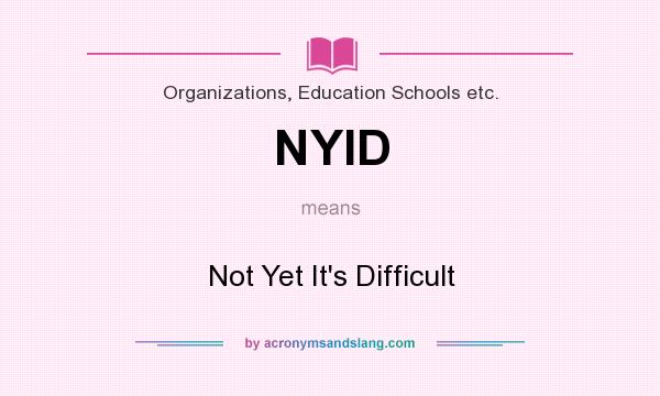 What does NYID mean? It stands for Not Yet It`s Difficult