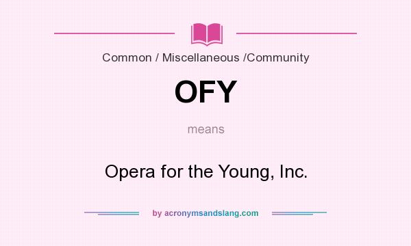 What does OFY mean? It stands for Opera for the Young, Inc.