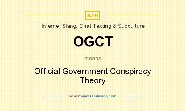 What does OGCT mean? It stands for Official Government Conspiracy Theory
