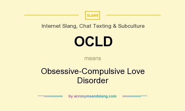 What does OCLD mean? It stands for Obsessive-Compulsive Love Disorder