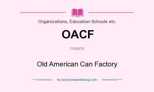 What does OACF mean? It stands for Old American Can Factory