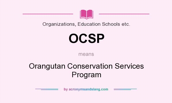 What does OCSP mean? It stands for Orangutan Conservation Services Program