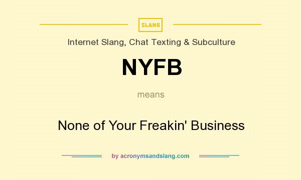 What does NYFB mean? It stands for None of Your Freakin` Business