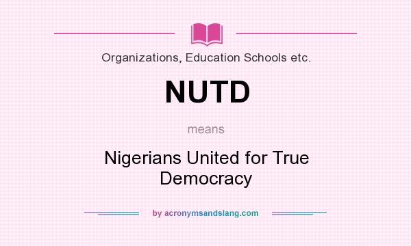 What does NUTD mean? It stands for Nigerians United for True Democracy