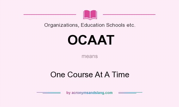What does OCAAT mean? It stands for One Course At A Time