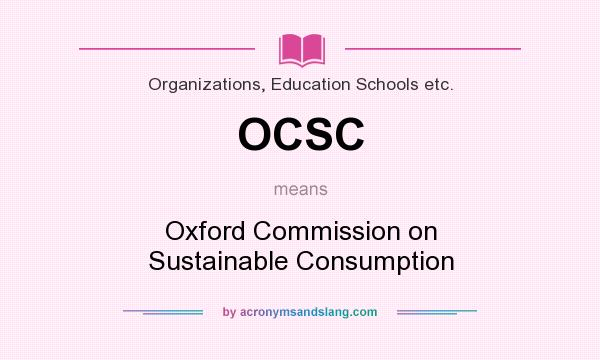 What does OCSC mean? It stands for Oxford Commission on Sustainable Consumption