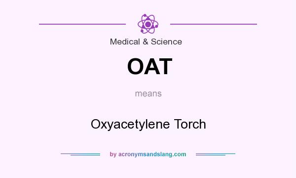 What does OAT mean? It stands for Oxyacetylene Torch