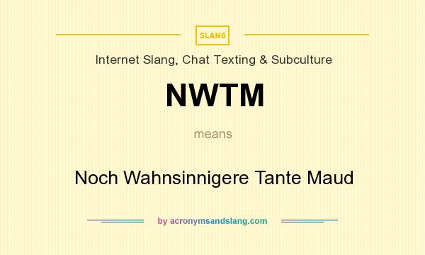 What does NWTM mean? It stands for Noch Wahnsinnigere Tante Maud