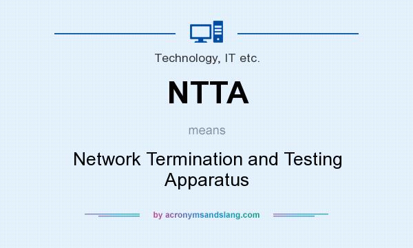 What does NTTA mean? It stands for Network Termination and Testing Apparatus