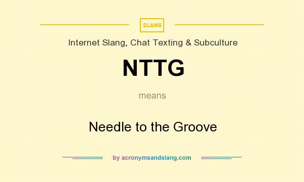 What does NTTG mean? It stands for Needle to the Groove