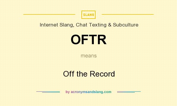 What does OFTR mean? It stands for Off the Record