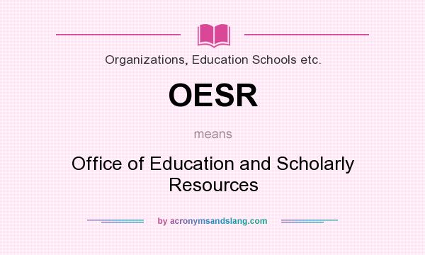 What does OESR mean? It stands for Office of Education and Scholarly Resources