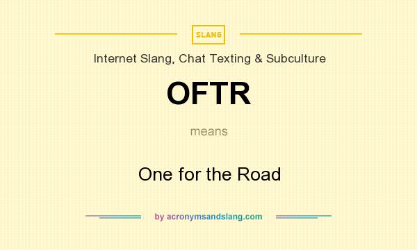 What does OFTR mean? It stands for One for the Road