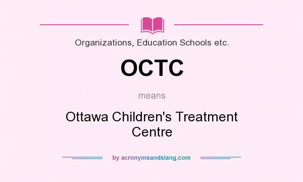 What does OCTC mean? It stands for Ottawa Children`s Treatment Centre