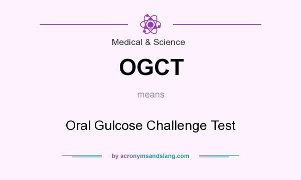 What does OGCT mean? It stands for Oral Gulcose Challenge Test