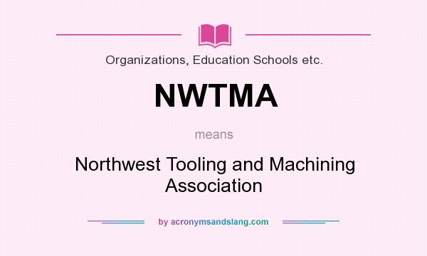 What does NWTMA mean? It stands for Northwest Tooling and Machining Association
