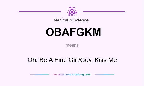 What does OBAFGKM mean? It stands for Oh, Be A Fine Girl/Guy, Kiss Me