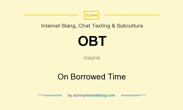 What does OBT mean? It stands for On Borrowed Time