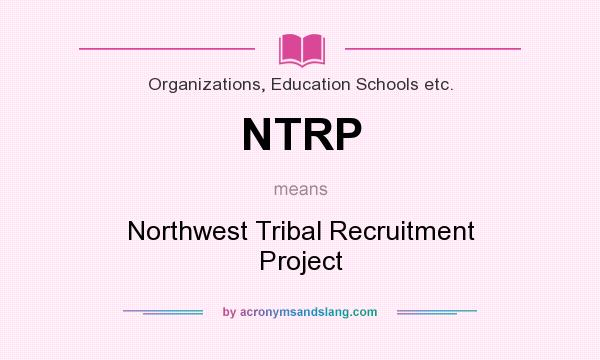 What does NTRP mean? It stands for Northwest Tribal Recruitment Project