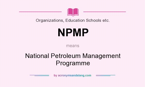 What does NPMP mean? It stands for National Petroleum Management Programme