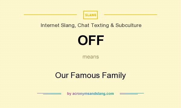 What does OFF mean? It stands for Our Famous Family