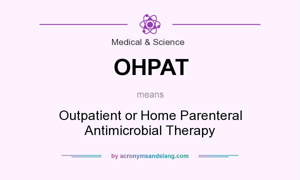 What does OHPAT mean? It stands for Outpatient or Home Parenteral Antimicrobial Therapy