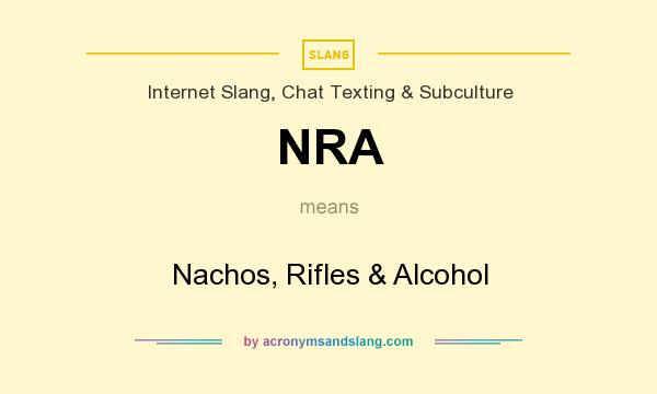 What does NRA mean? It stands for Nachos, Rifles & Alcohol