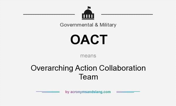 What does OACT mean? It stands for Overarching Action Collaboration Team