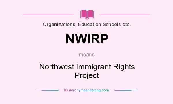 What does NWIRP mean? It stands for Northwest Immigrant Rights Project