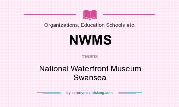 What does NWMS mean? It stands for National Waterfront Museum Swansea