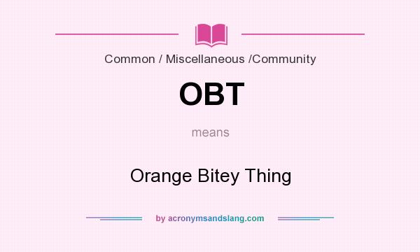 What does OBT mean? It stands for Orange Bitey Thing