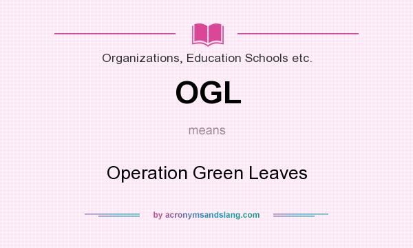 What does OGL mean? It stands for Operation Green Leaves
