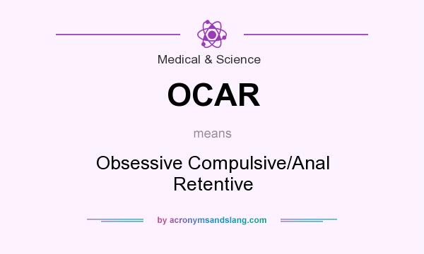 What does OCAR mean? It stands for Obsessive Compulsive/Anal Retentive