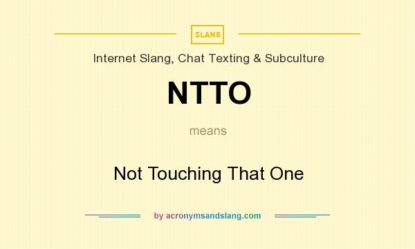 What does NTTO mean? It stands for Not Touching That One