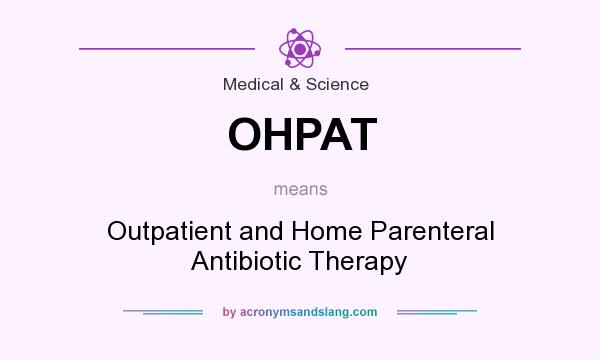 What does OHPAT mean? It stands for Outpatient and Home Parenteral Antibiotic Therapy
