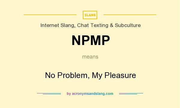 What does NPMP mean? It stands for No Problem, My Pleasure