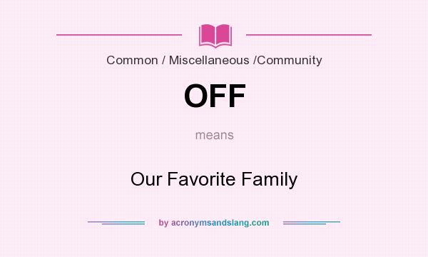What does OFF mean? It stands for Our Favorite Family