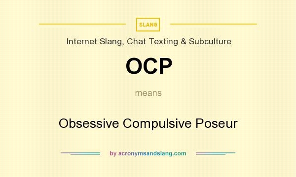 What does OCP mean? It stands for Obsessive Compulsive Poseur