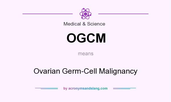 What does OGCM mean? It stands for Ovarian Germ-Cell Malignancy