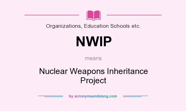 What does NWIP mean? It stands for Nuclear Weapons Inheritance Project