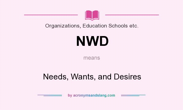 What does NWD mean? It stands for Needs, Wants, and Desires