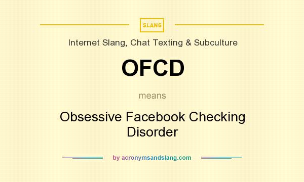 What does OFCD mean? It stands for Obsessive Facebook Checking Disorder