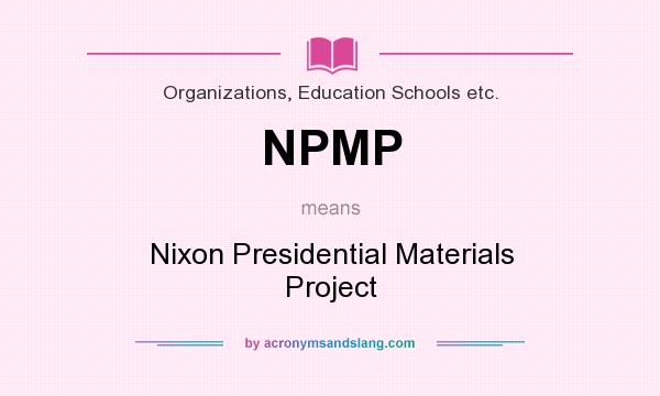 What does NPMP mean? It stands for Nixon Presidential Materials Project